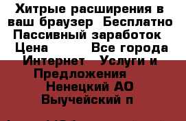 Хитрые расширения в ваш браузер. Бесплатно! Пассивный заработок. › Цена ­ 777 - Все города Интернет » Услуги и Предложения   . Ненецкий АО,Выучейский п.